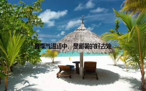 夏季气温适中, 是避暑的好去处
