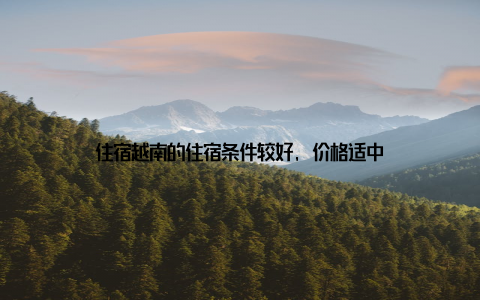 住宿越南的住宿条件较好, 价格适中